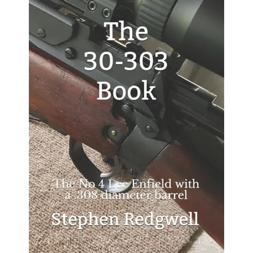 The 30-303 Book: The No 4 Lee Enfield with a .308 diameter barrel