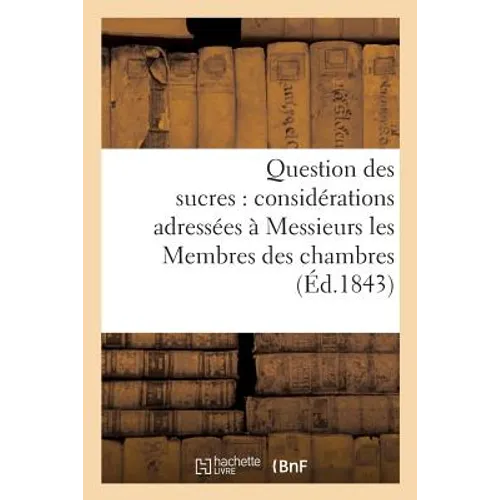 Question des sucres: considérations adressées à Messieurs les Membres des chambres: législatives, 13 février 1843