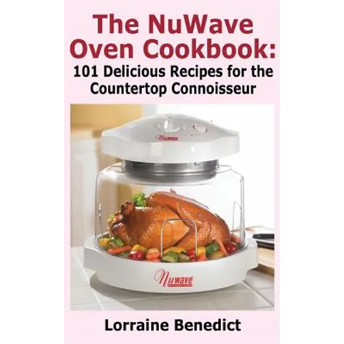 Nuwave Oven Cookbook: 101 Delicious Recipes for the Countertop Connoisseur (New Improved)