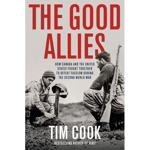 The Good Allies: How Canada and the United States Fought Together to Defeat Fascism During the Second World War