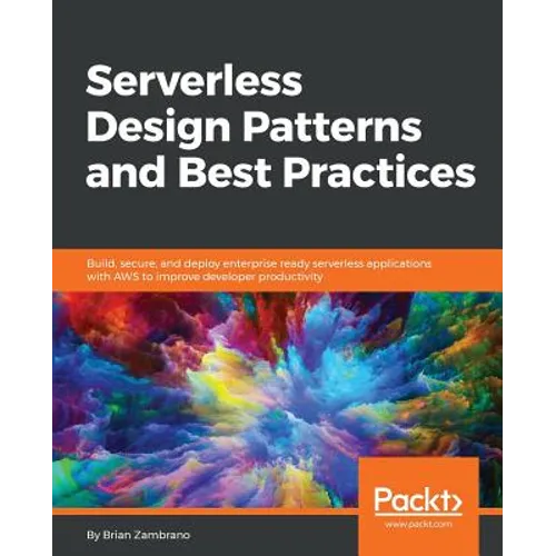 Serverless Design Patterns and Best Practices: Build, secure, and deploy enterprise ready serverless applications with AWS to improve developer produc