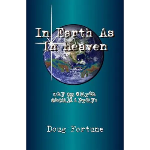 In Earth As In Heaven: Why On Earth Should I Pray?