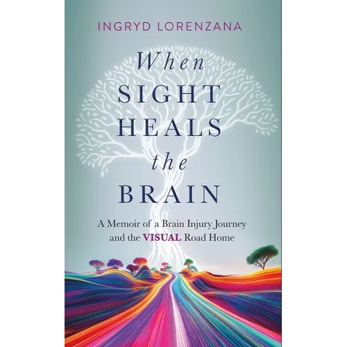 When Sight Heals the Brain: A Memoir of a Brain Injury Journey and the Visual Road Home