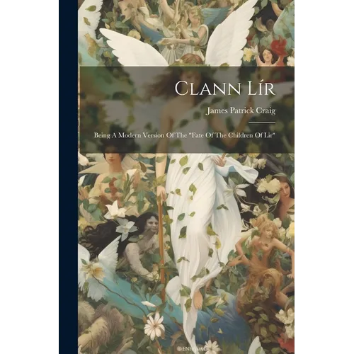 Clann Lír: Being A Modern Version Of The "fate Of The Children Of Lir"