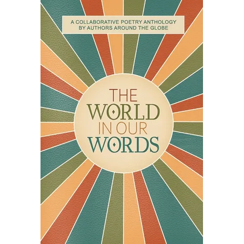 The World In Our Words: A Collaborative Poetry Anthology By Authors Around The Globe