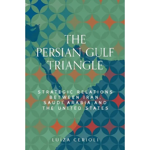 The Persian Gulf Triangle: Strategic Relations Between Iran, Saudi Arabia and the United States