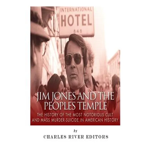 Jim Jones and the Peoples Temple: The History of the Most Notorious Cult and Mass Murder-Suicide in American History