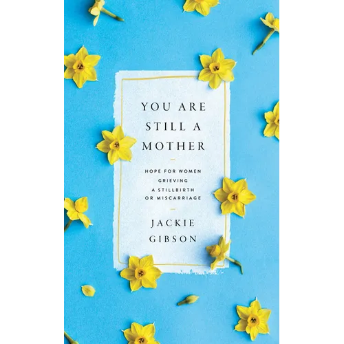 You Are Still a Mother: Hope for Women Grieving a Stillbirth or Miscarriage