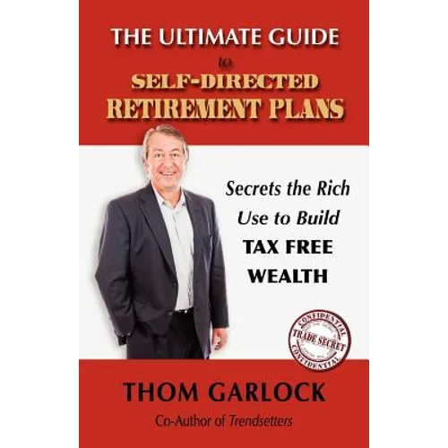 The Ultimate Guide to Self-Directed Retirement Plans: Secrets the Rich Use to Build Tax Free Wealth