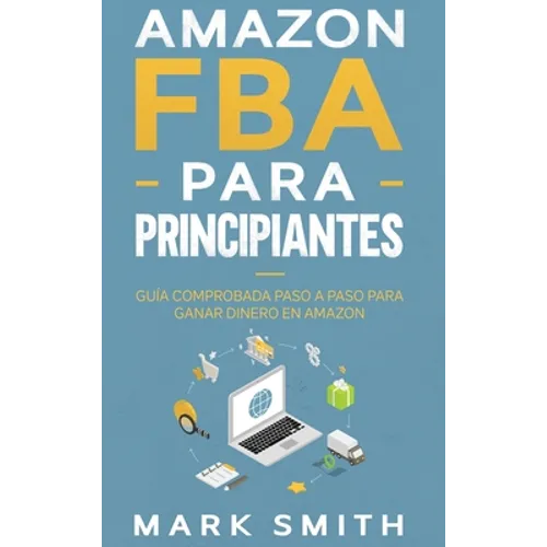 Amazon FBA para Principiantes: Guía Comprobada Paso a Paso para Ganar Dinero en Amazon