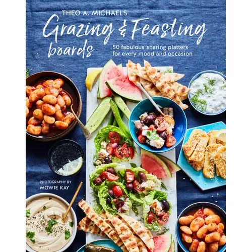 Grazing & Feasting Boards: 50 Fabulous Sharing Platters for Every Mood and Occasion