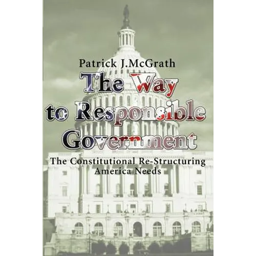 The Way to Responsible Government: The Constitutional Re-Structuring America Needs