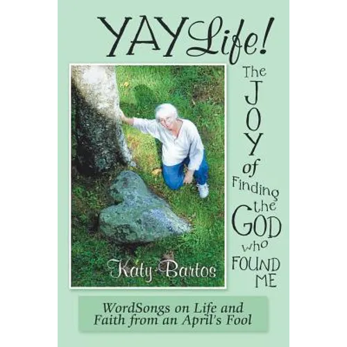 Yaylife! the Joy of Finding the God Who Found Me: Wordsongs on Life and Faith from an April'S Fool