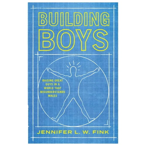 Building Boys: Raising Great Guys in a World That Misunderstands Males
