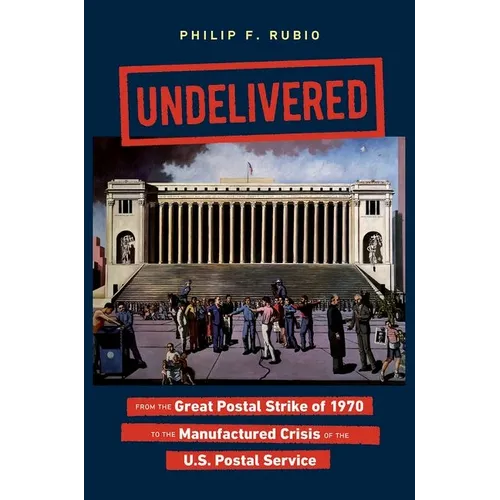 Undelivered: From the Great Postal Strike of 1970 to the Manufactured Crisis of the U.S. Postal Service