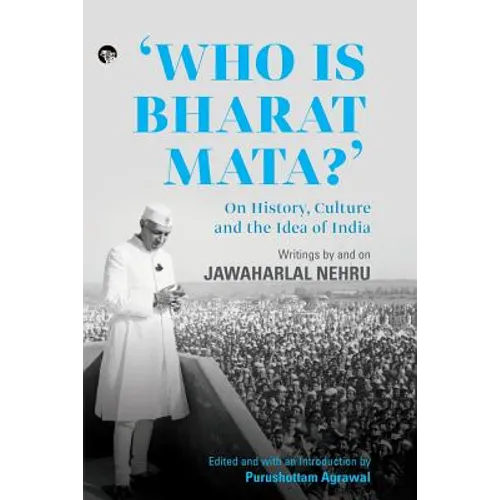 Who Is Bharat Mata? On History, Culture and the Idea of India: Writings by and on Jawaharlal Nehru