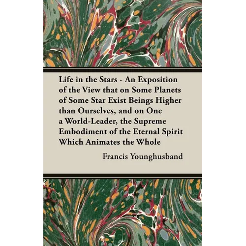 Life in the Stars - An Exposition of the View That on Some Planets of Some Star Exist Beings Higher Than Ourselves, and on One a World-Leader, the Sup
