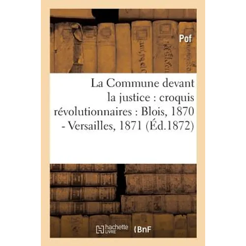 La Commune Devant La Justice: Croquis Révolutionnaires: Blois, 1870 - Versailles, 1871