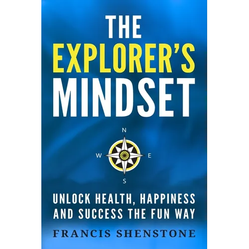 The Explorer's Mindset: Unlock Health, Happiness and Success the Fun Way