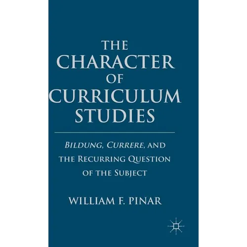 The Character of Curriculum Studies: Bildung, Currere, and the Recurring Question of the Subject - Hardcover