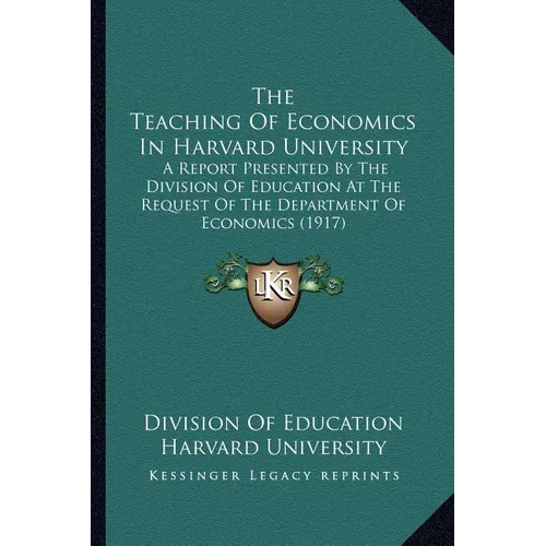 The Teaching Of Economics In Harvard University: A Report Presented By The Division Of Education At The Request Of The Department Of Economics (1917)