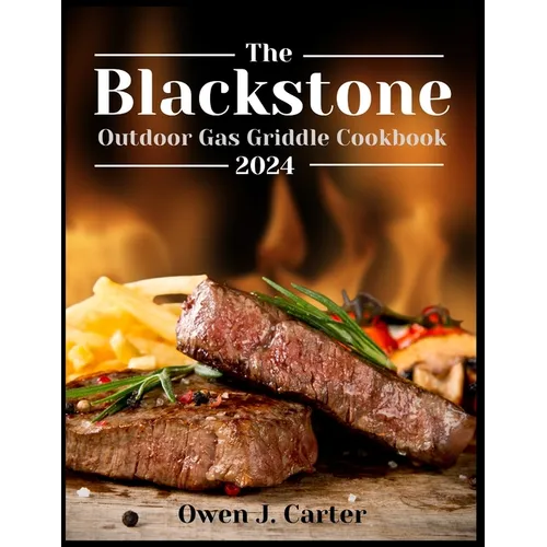 The Blackstone Outdoor Gas Griddle Cookbook 2024: Unlock The Potential Of Your Blackstone With This Step-By-Step Guide, Empowering You To Maximize Its
