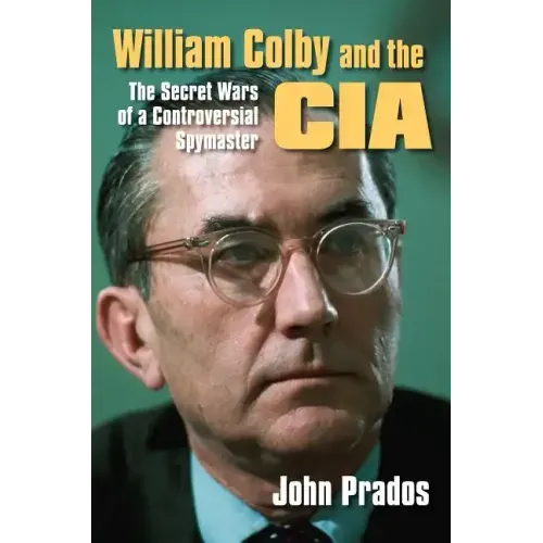 William Colby and the CIA: The Secret Wars of a Controversial Spymaster