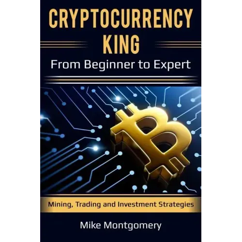 Cryptocurrency King: From Beginner to Expert Mining, Trading and Investment Strategies