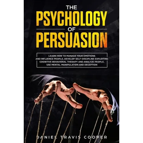 The Psychology of Persuasion: Learn How to Manage your Emotions and Influence People, Develop Self-Discipline Exploiting Cognitive Behavioral Therap