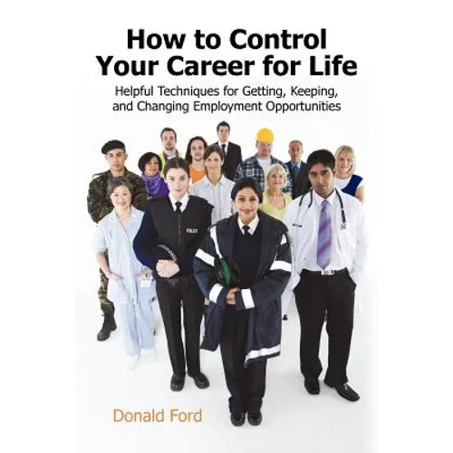 How to Control Your Career for Life: Helpful Techniques for Getting, Keeping, and Changing Employment Opportunities