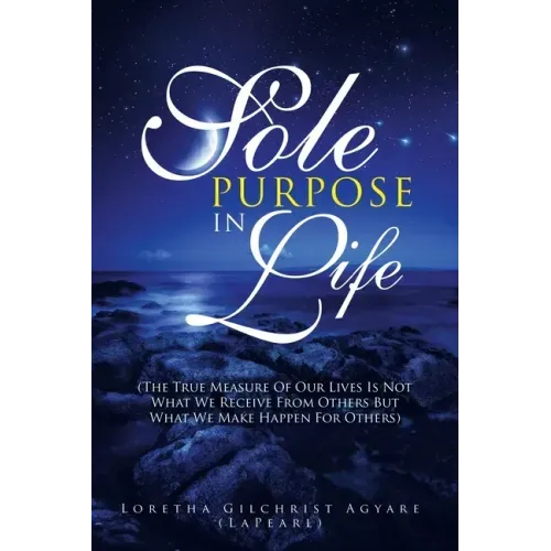Sole Purpose in Life: (The True Measure of Our Lives Is Not What We Receive from Others but What We Make Happen for Others)