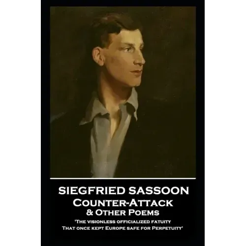 Siegfried Sassoon - Counter-Attack & Other Poems: 'The visionless officialized fatuity, That once kept Europe safe for Perpetuity''