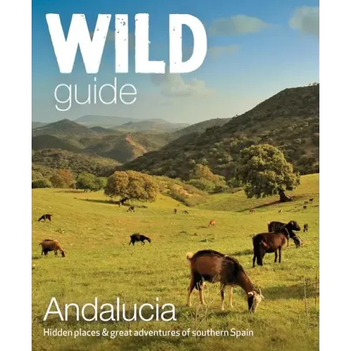 Wild Guide Andalucia: Hidden Places & Great Adventures of Southern Spain