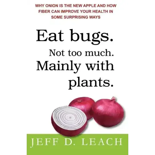Eat Bugs. Not Too Much. Mainly With Plants.: Why Onion Is The New Apple And How Fiber Can Improve Your Health In Some Surprising Ways
