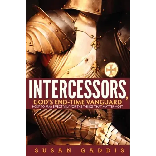 Intercessors, God's End-time Vanguard: How to Pray Effectively for the Things That Matter Most