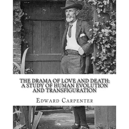 The drama of love and death; a study of human evolution and transfiguration, By: Edward Carpenter: Edward Carpenter (29 August 1844 - 28 June 1929) wa
