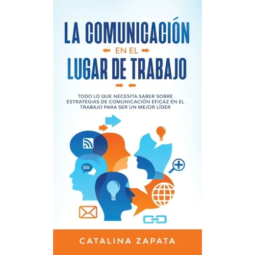 La Comunicación En El Lugar De Trabajo: Todo Lo Que Necesita Saber Sobre Estrategias De Comunicación Eficaz En El Trabajo Para Ser Un Mejor Líder