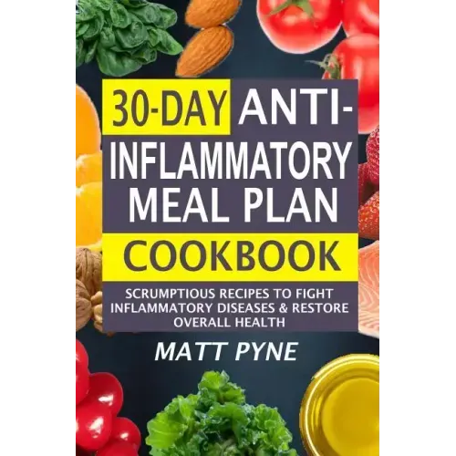 30-Day Anti-Inflammatory Meal Plan Cookbook: Scrumptious Recipes To Fight Inflammatory Diseases & Restore Overall Health