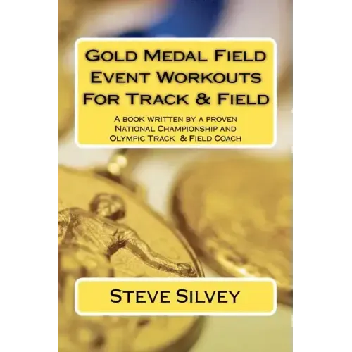 Gold Medal Field Event Workouts For Track & Field: A book written by a proven National Championship and Olympic Track & Field Coach