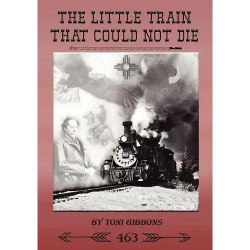 The Little Train That Could Not Die: The Stories of the Cumbres & Toltec Scenic Railroad and Engine 463