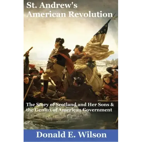 St. Andrew's American Revolution: The Story of Scotland and Her Sons and the Genius of American Government