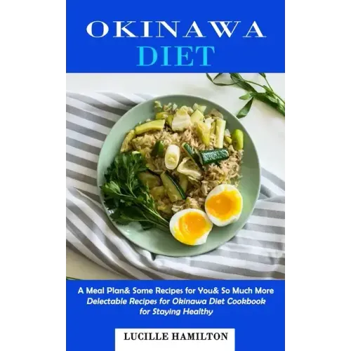 Okinawa Diet: A Meal Plan& Some Recipes for You& So Much More (Delectable Recipes for Okinawa Diet Cookbook for Staying Healthy)