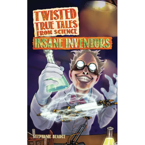 Twisted True Tales From Science: Insane Inventors