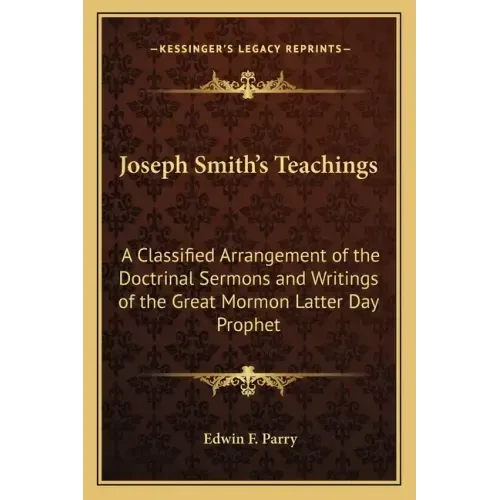 Joseph Smith's Teachings: A Classified Arrangement of the Doctrinal Sermons and Writings of the Great Mormon Latter Day Prophet