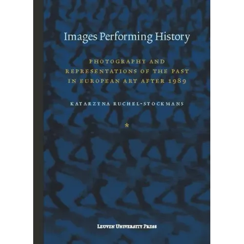 Images Performing History: Photography and Representations of the Past in European Art After 1989