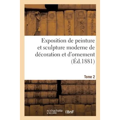 Exposition de Peinture Et Sculpture Moderne de Décoration Et d'Ornement Tome 2