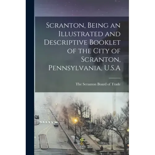 Scranton, Being an Illustrated and Descriptive Booklet of the City of Scranton, Pennsylvania, U.S.A
