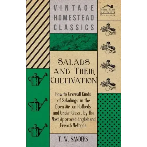 Salads and Their Cultivation - How to Grow all Kinds of Saladings in the Open Air, on Hotbeds and Under Glass, by the Most Approved English and French