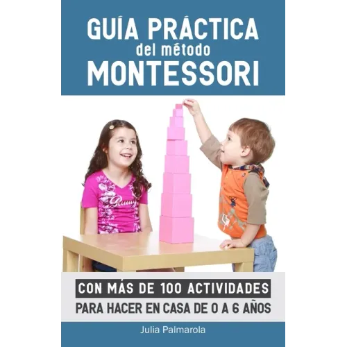 Guía práctica del Método Montessori: Con más de 100 actividades para hacer en casa de 0 a 6 años