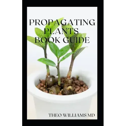 Propagating Plants Book Guide: The Essential Guide On Principles And Practices To Create New Plants